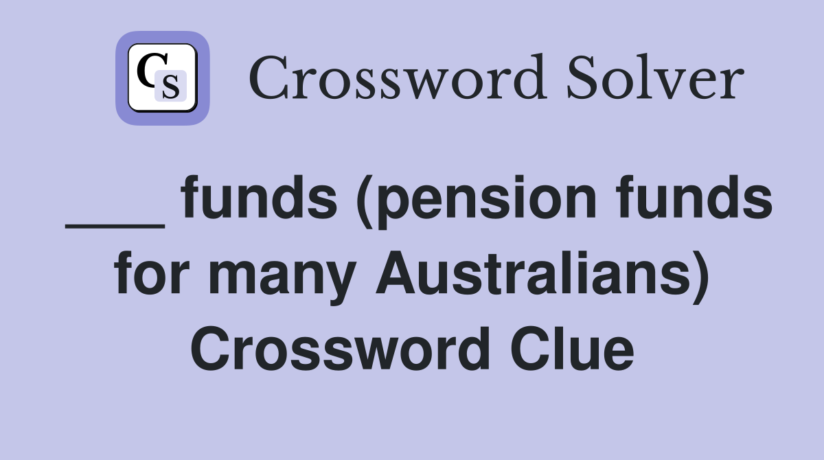 ___ funds (pension funds for many Australians) Crossword Clue