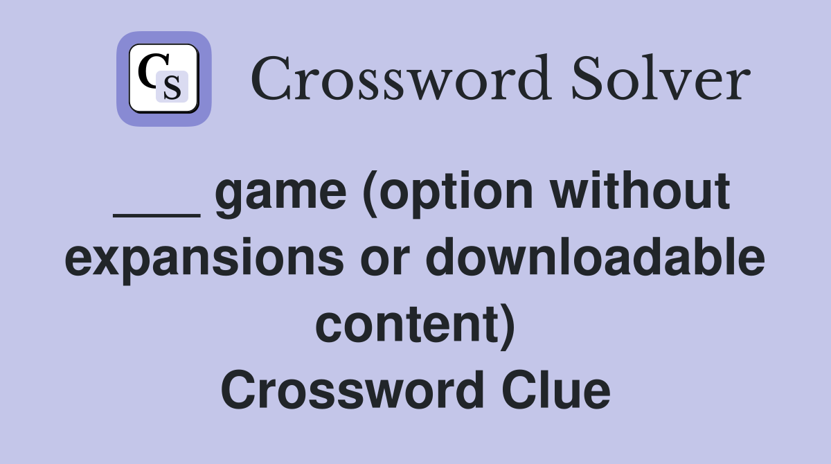 ___ game (option without expansions or downloadable content) Crossword Clue