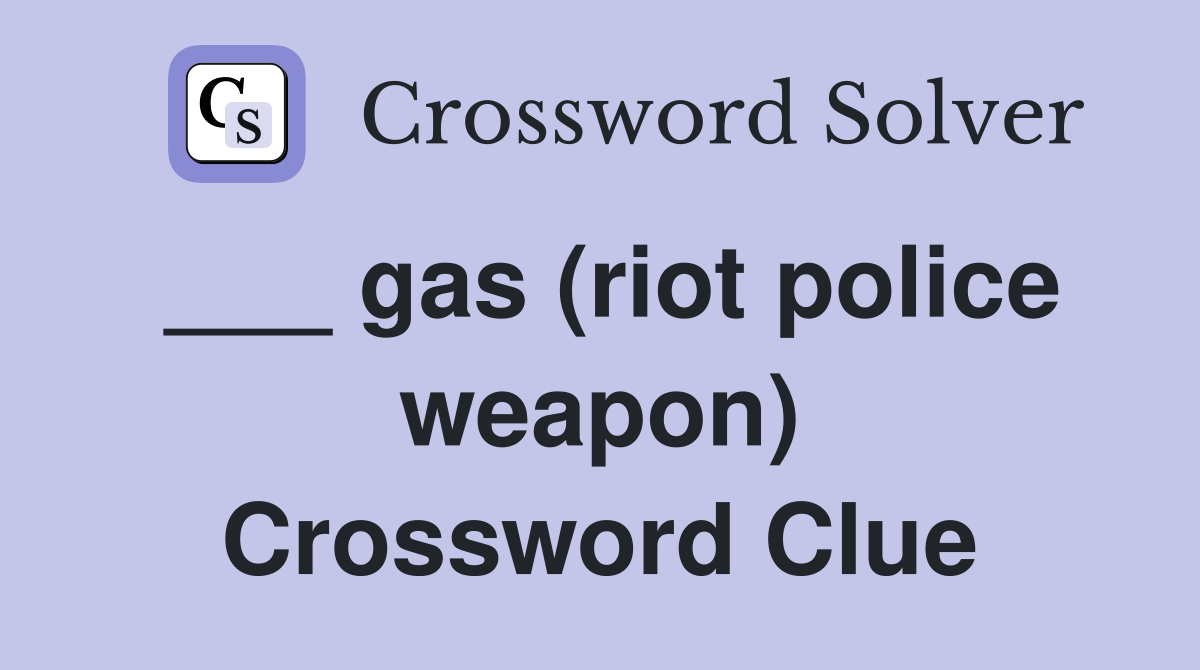 ___ gas (riot police weapon) Crossword Clue