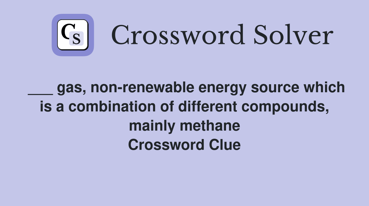 ___ gas, non-renewable energy source which is a combination of different compounds, mainly methane Crossword Clue