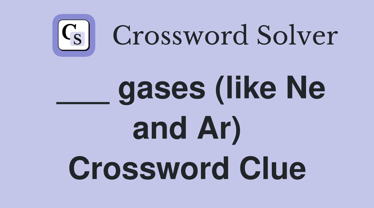 ___ gases (like Ne and Ar) Crossword Clue