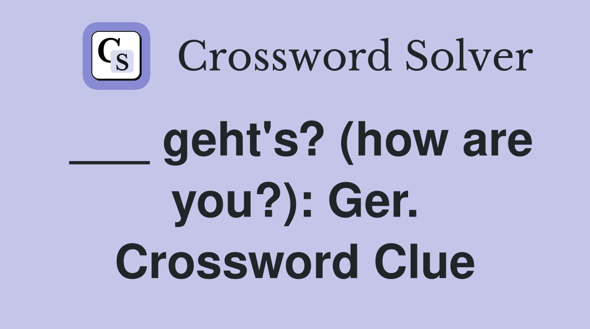 ___ geht's? (how are you?): Ger. Crossword Clue