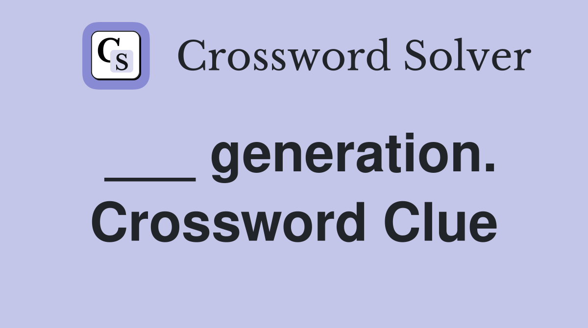 ___ generation. Crossword Clue