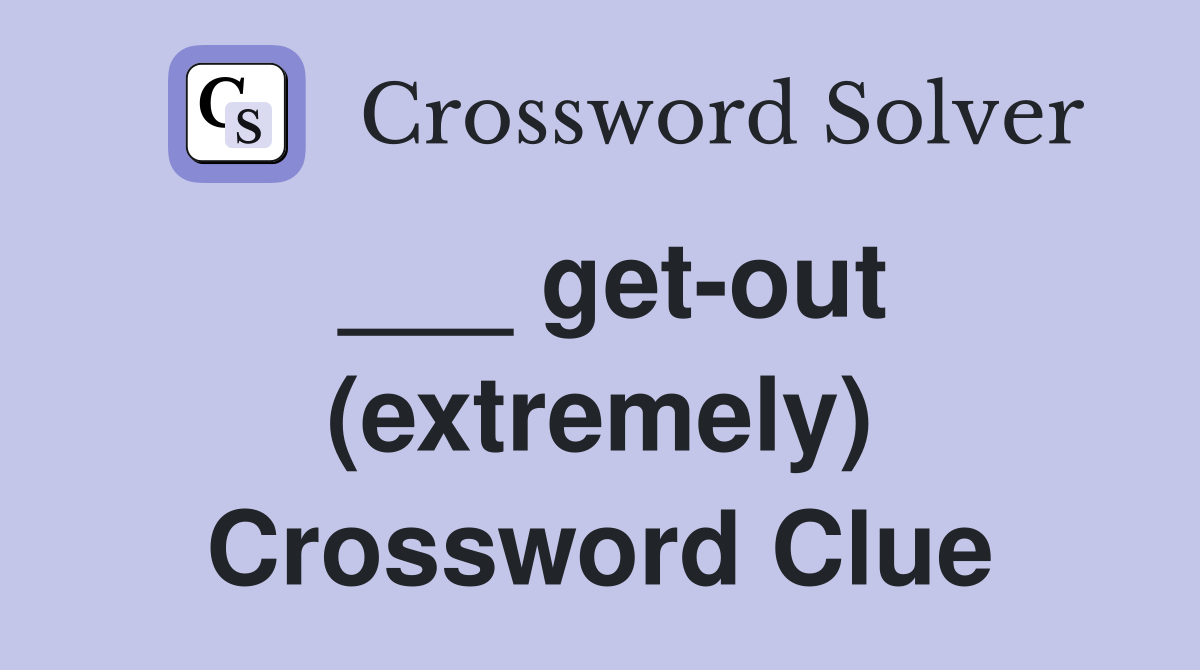 ___ get-out (extremely) Crossword Clue