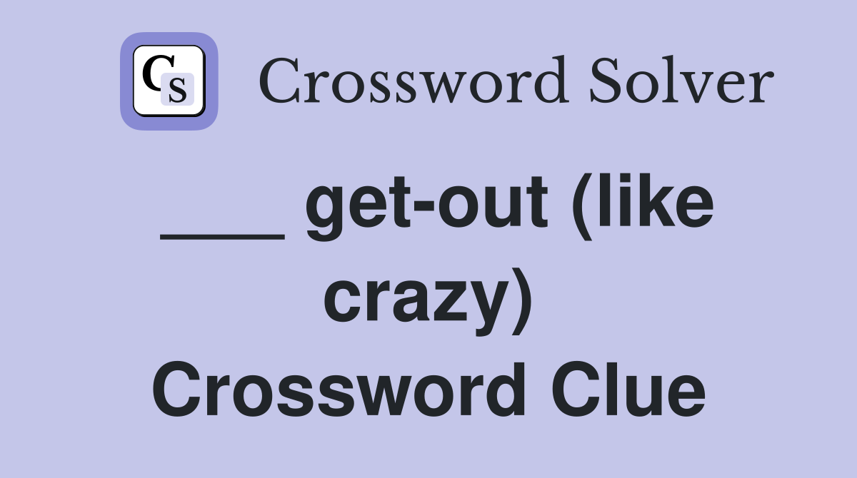 ___ get-out (like crazy) Crossword Clue