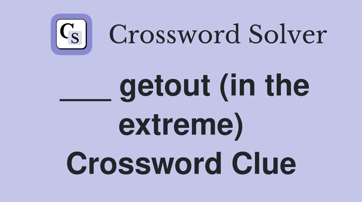 ___ getout (in the extreme) Crossword Clue