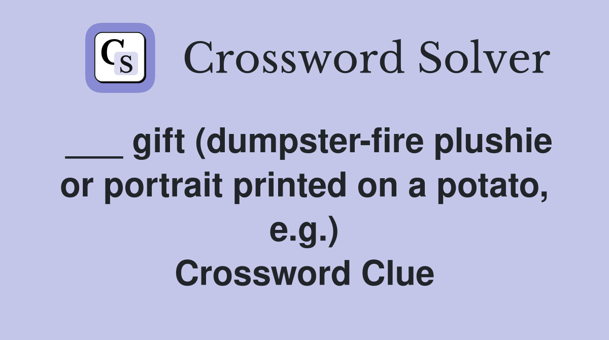 ___ gift (dumpster-fire plushie or portrait printed on a potato, e.g.) Crossword Clue