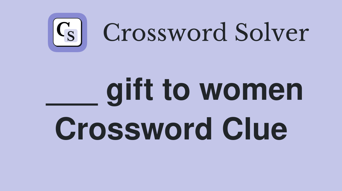 ___ gift to women Crossword Clue