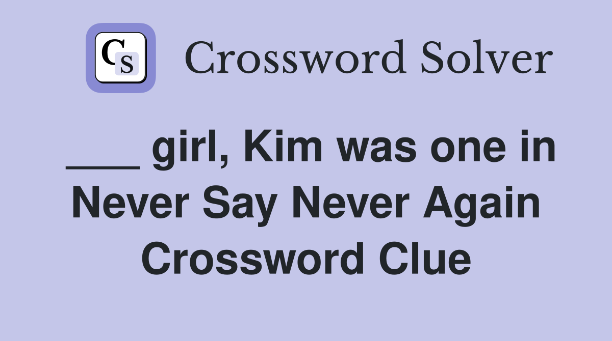___ girl, Kim was one in Never Say Never Again Crossword Clue
