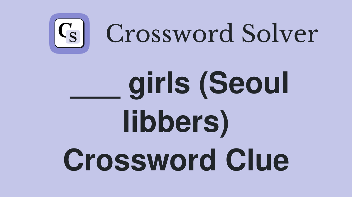 ___ girls (Seoul libbers) Crossword Clue