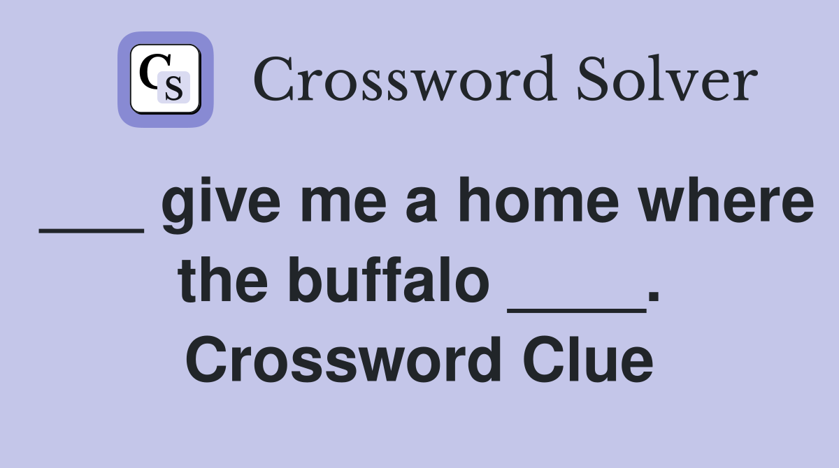 ___ give me a home where the buffalo ____. Crossword Clue