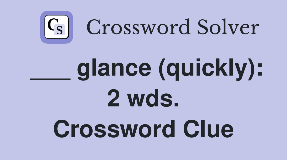 ___ glance (quickly): 2 wds. Crossword Clue