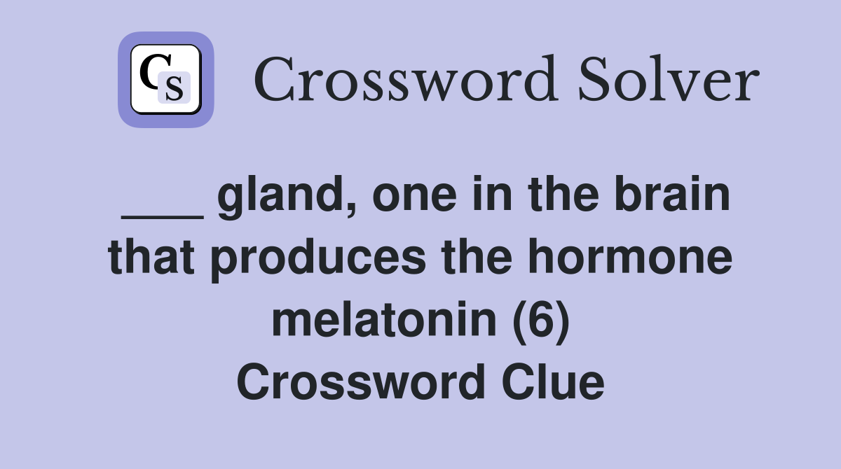 ___ gland, one in the brain that produces the hormone melatonin (6) Crossword Clue
