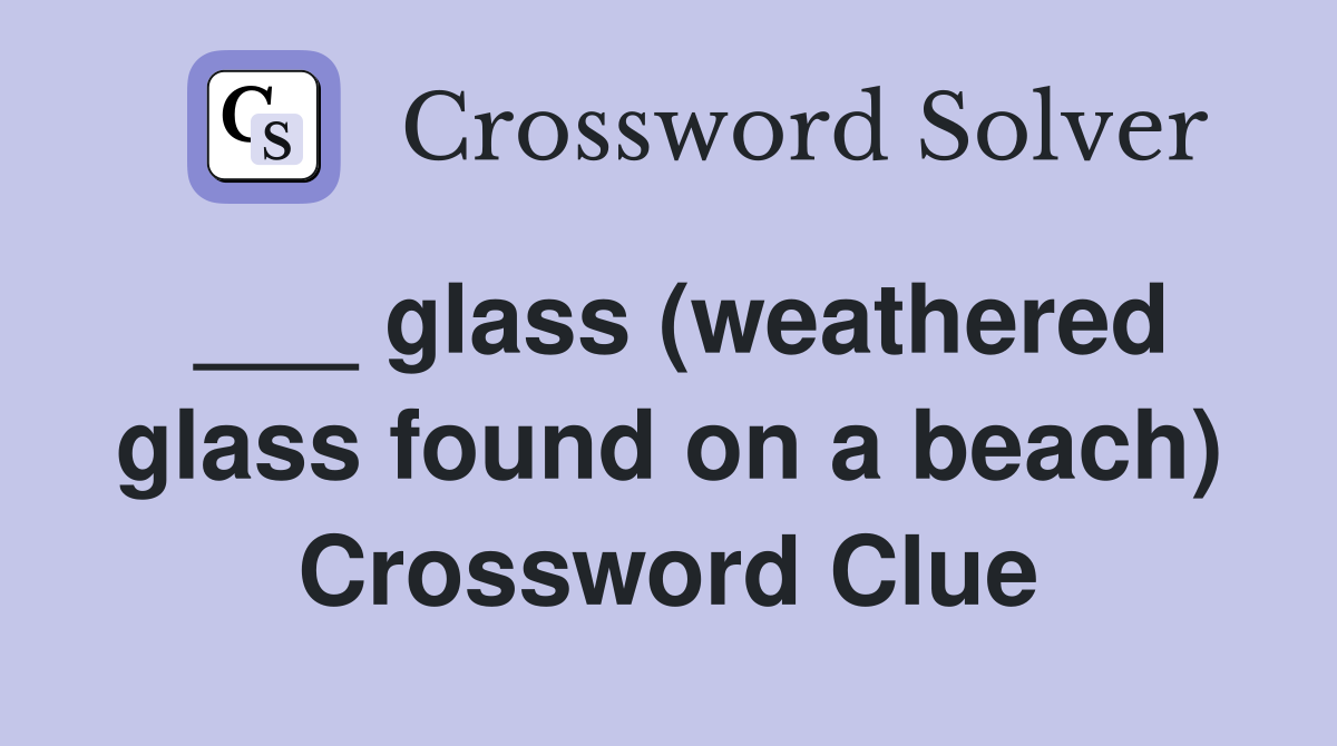 ___ glass (weathered glass found on a beach) Crossword Clue