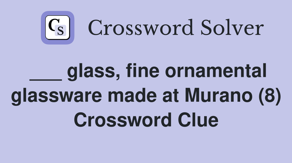 ___ glass, fine ornamental glassware made at Murano (8) Crossword Clue