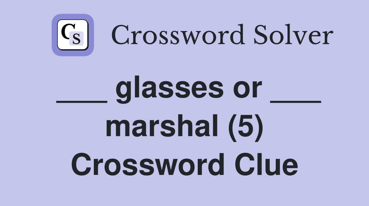 ___ glasses or ___ marshal (5) Crossword Clue