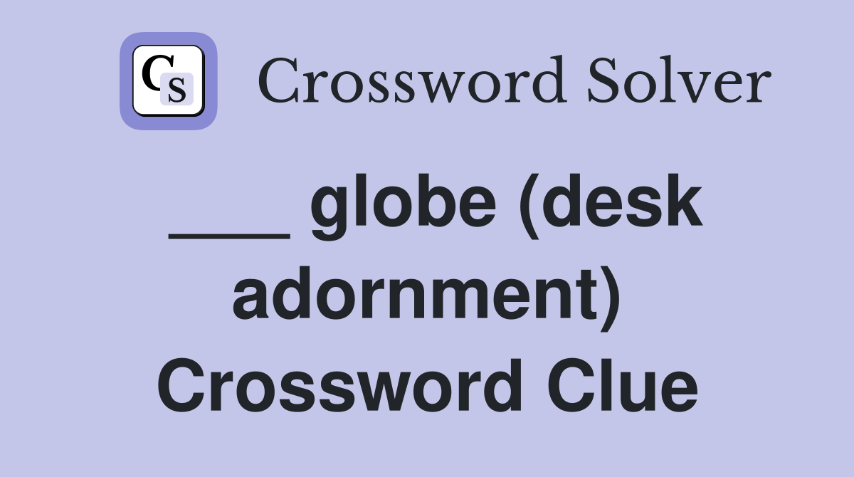 ___ globe (desk adornment) Crossword Clue