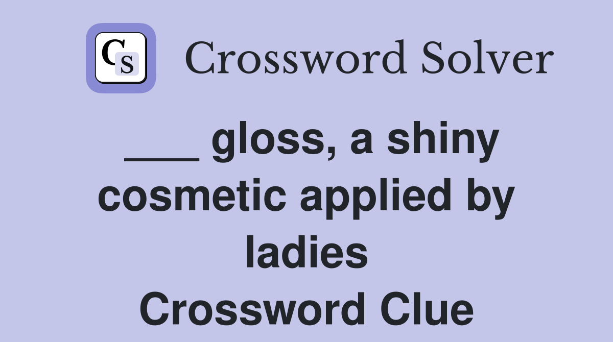 ___ gloss, a shiny cosmetic applied by ladies Crossword Clue
