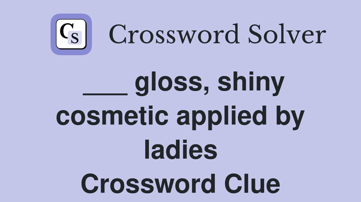 ___ gloss, shiny cosmetic applied by ladies Crossword Clue