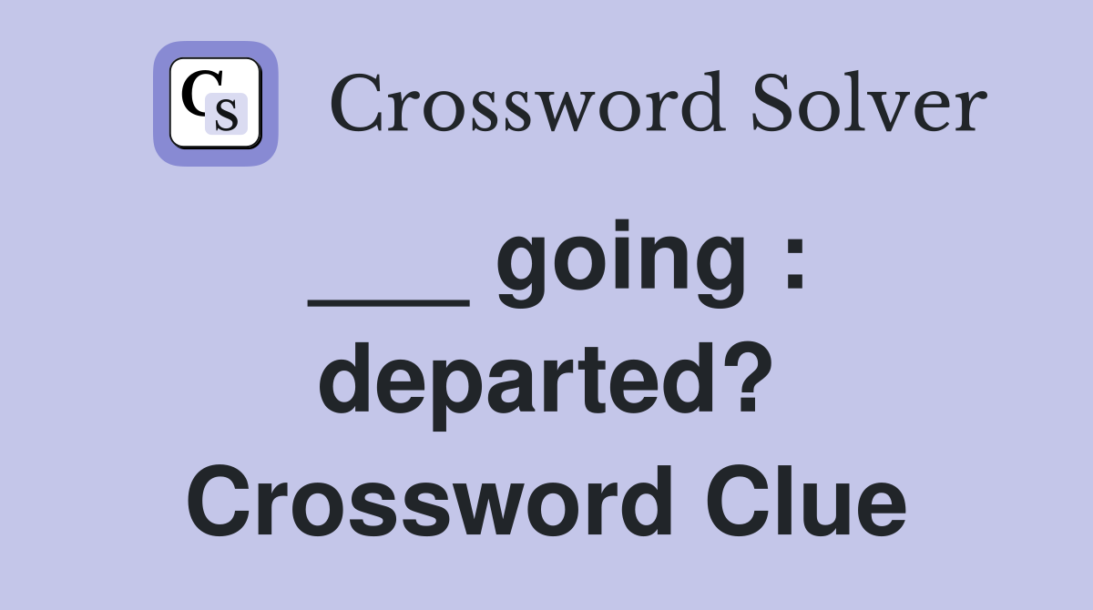 ___ going : departed? Crossword Clue