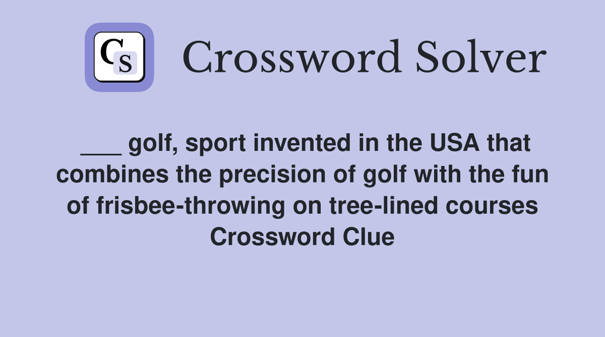 ___ golf, sport invented in the USA that combines the precision of golf with the fun of frisbee-throwing on tree-lined courses Crossword Clue