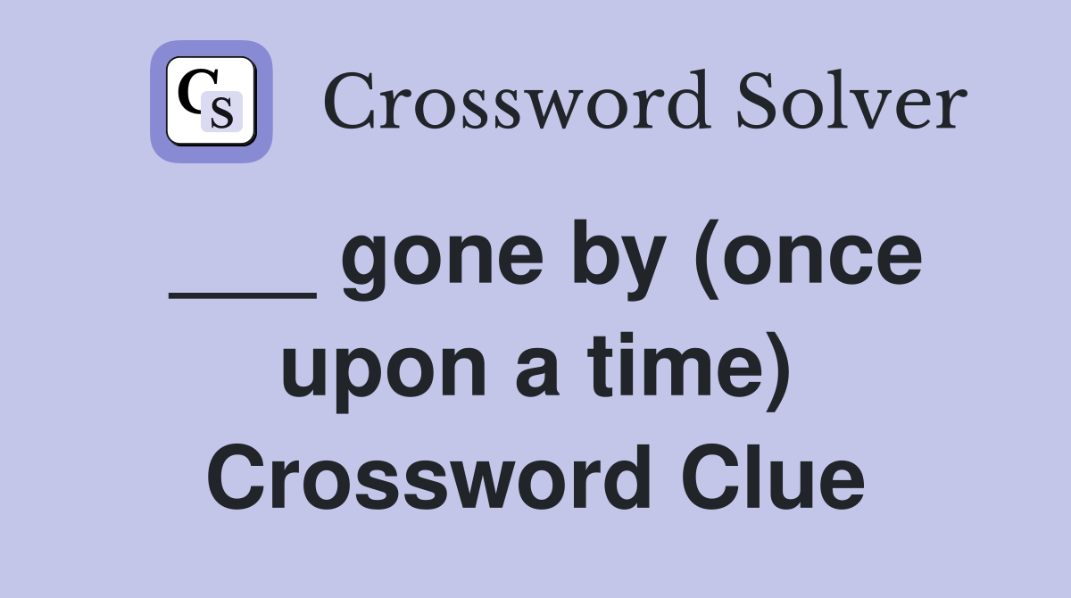 ___ gone by (once upon a time) Crossword Clue