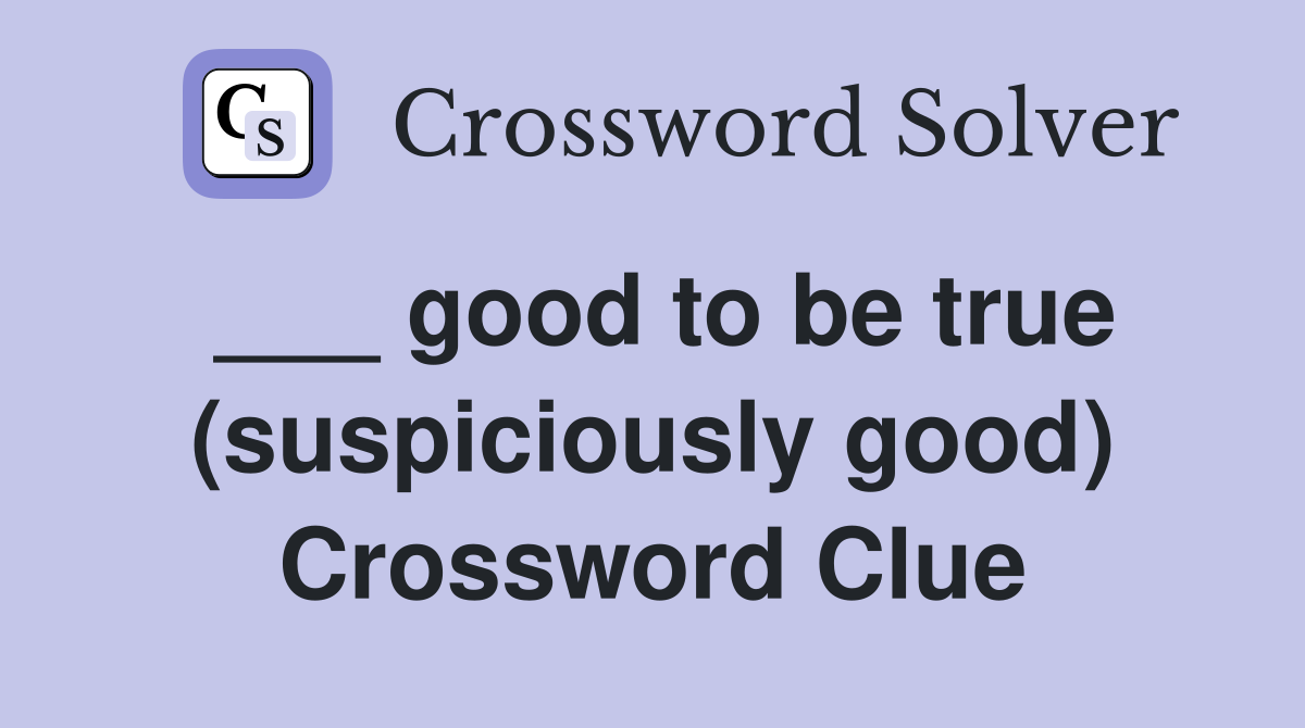 ___ good to be true (suspiciously good) Crossword Clue