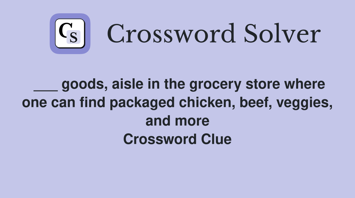 ___ goods, aisle in the grocery store where one can find packaged chicken, beef, veggies, and more Crossword Clue