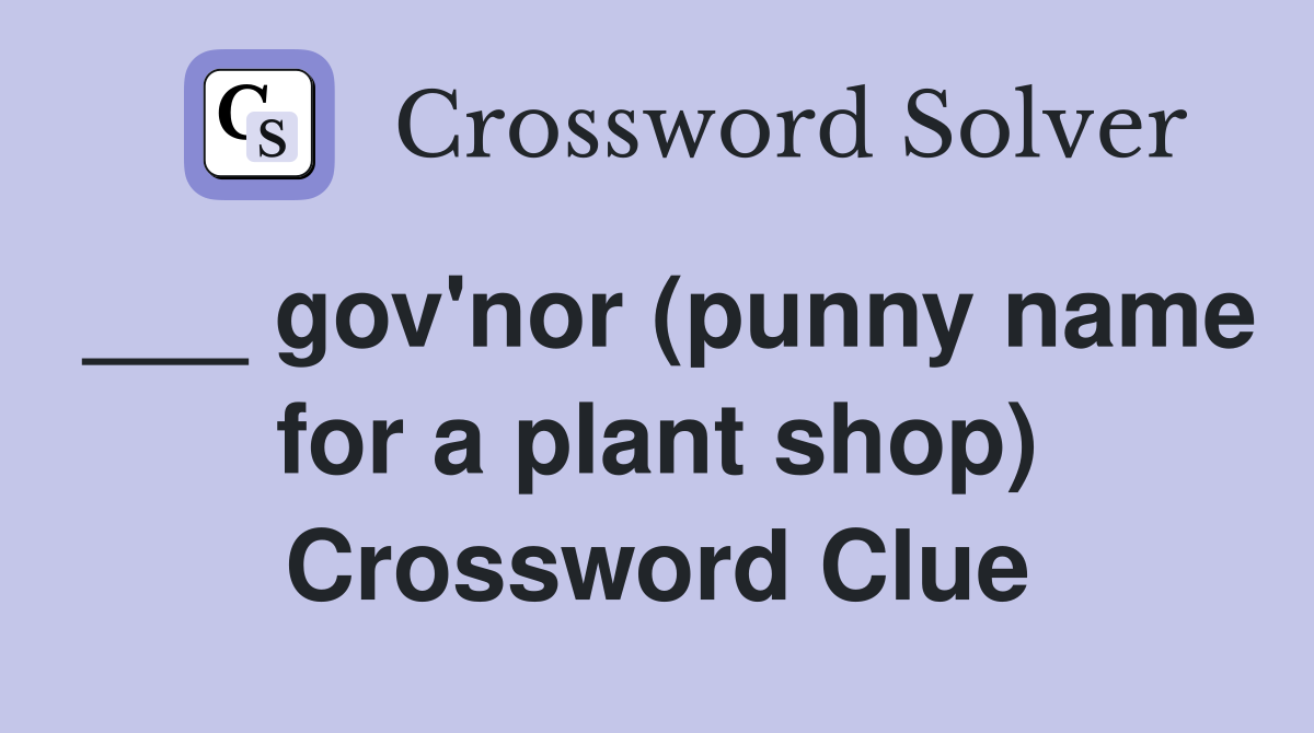 ___ gov'nor (punny name for a plant shop) Crossword Clue