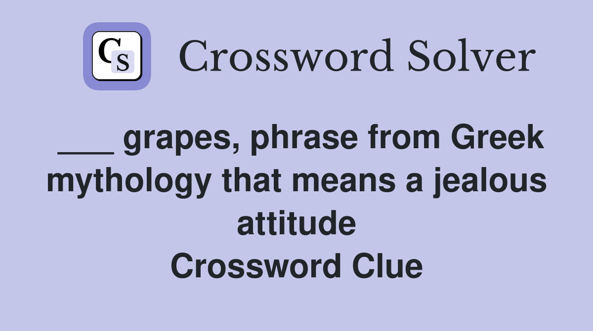 ___ grapes, phrase from Greek mythology that means a jealous attitude Crossword Clue