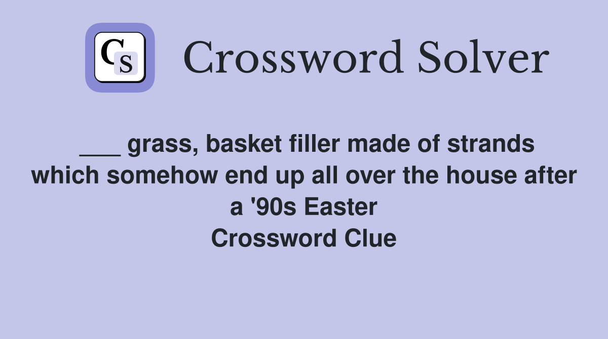 ___ grass, basket filler made of strands which somehow end up all over the house after a '90s Easter Crossword Clue