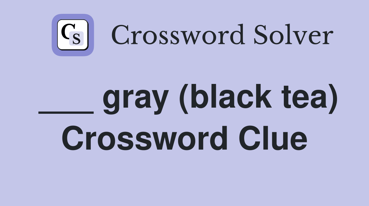 ___ gray (black tea) Crossword Clue