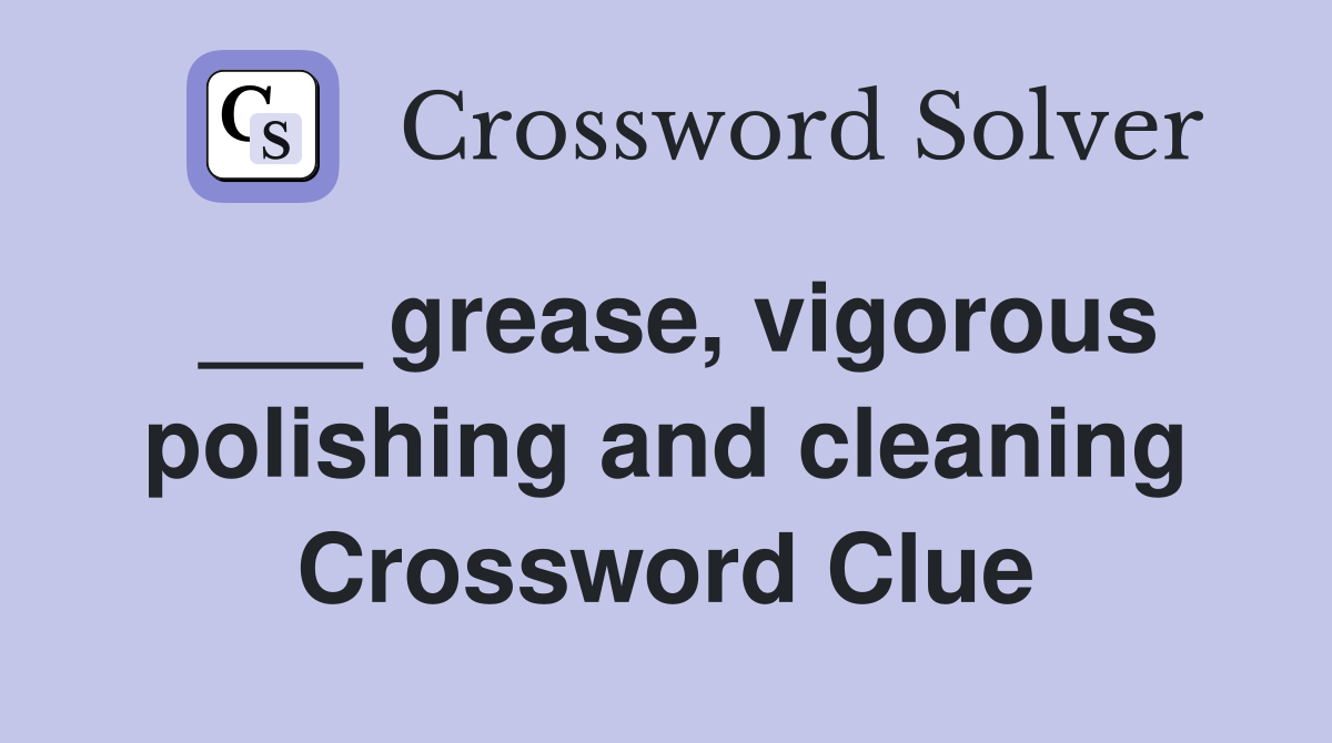 ___ grease, vigorous polishing and cleaning Crossword Clue