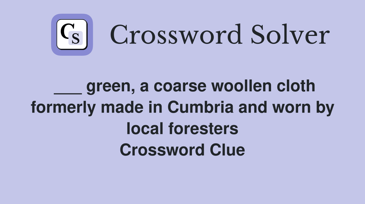 ___ green, a coarse woollen cloth formerly made in Cumbria and worn by local foresters Crossword Clue