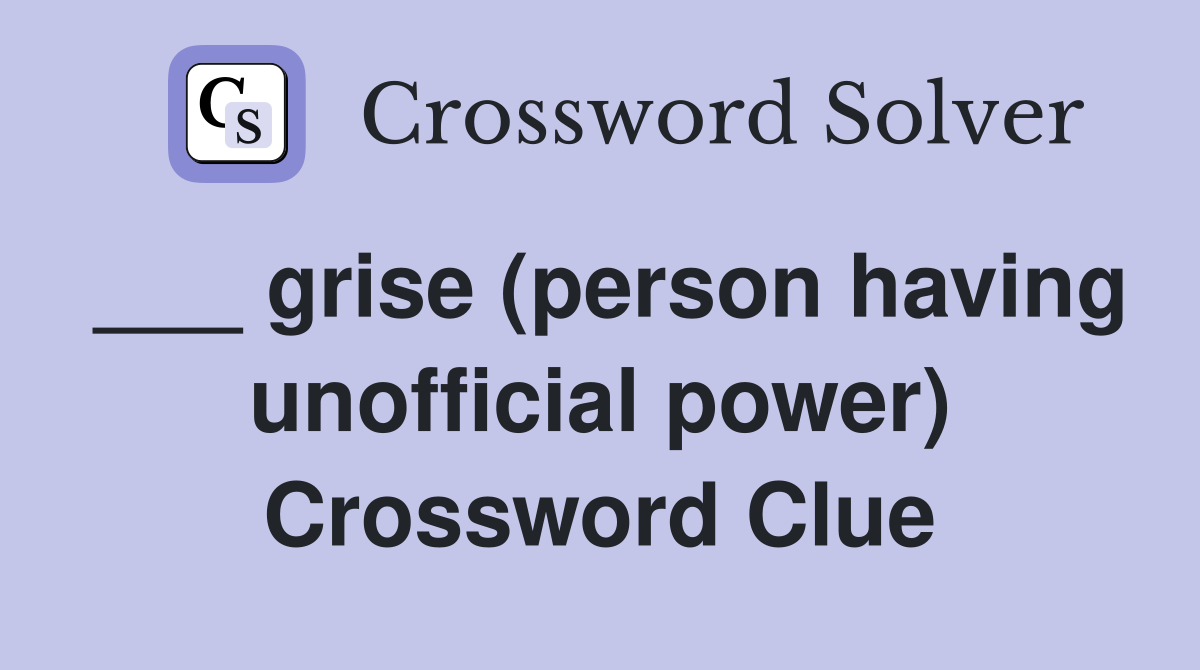 ___ grise (person having unofficial power) Crossword Clue