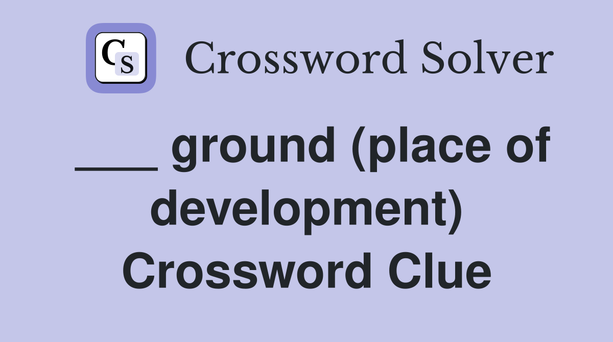 ___ ground (place of development) Crossword Clue