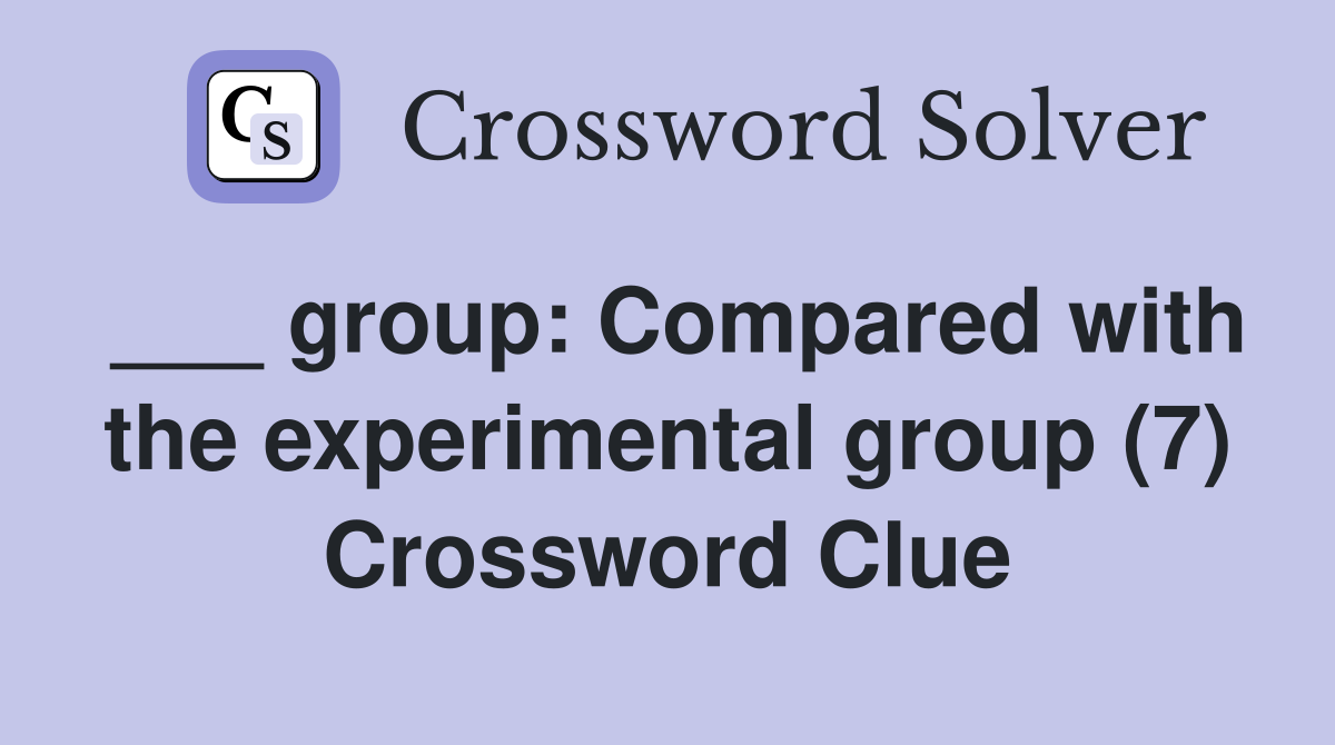 ___ group: Compared with the experimental group (7) Crossword Clue