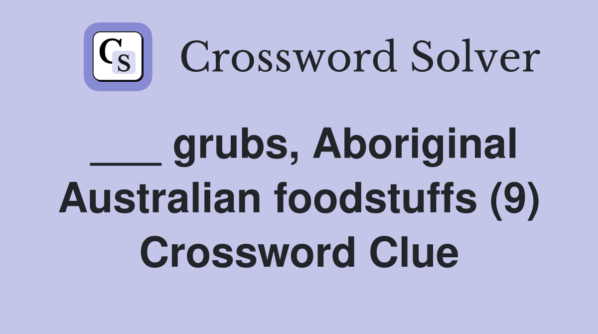 ___ grubs, Aboriginal Australian foodstuffs (9) Crossword Clue