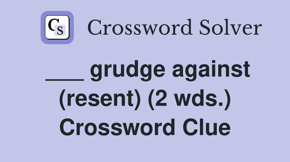 ___ grudge against (resent) (2 wds.) Crossword Clue