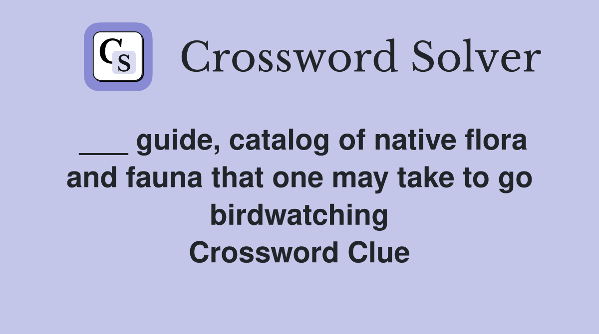 ___ guide, catalog of native flora and fauna that one may take to go birdwatching Crossword Clue