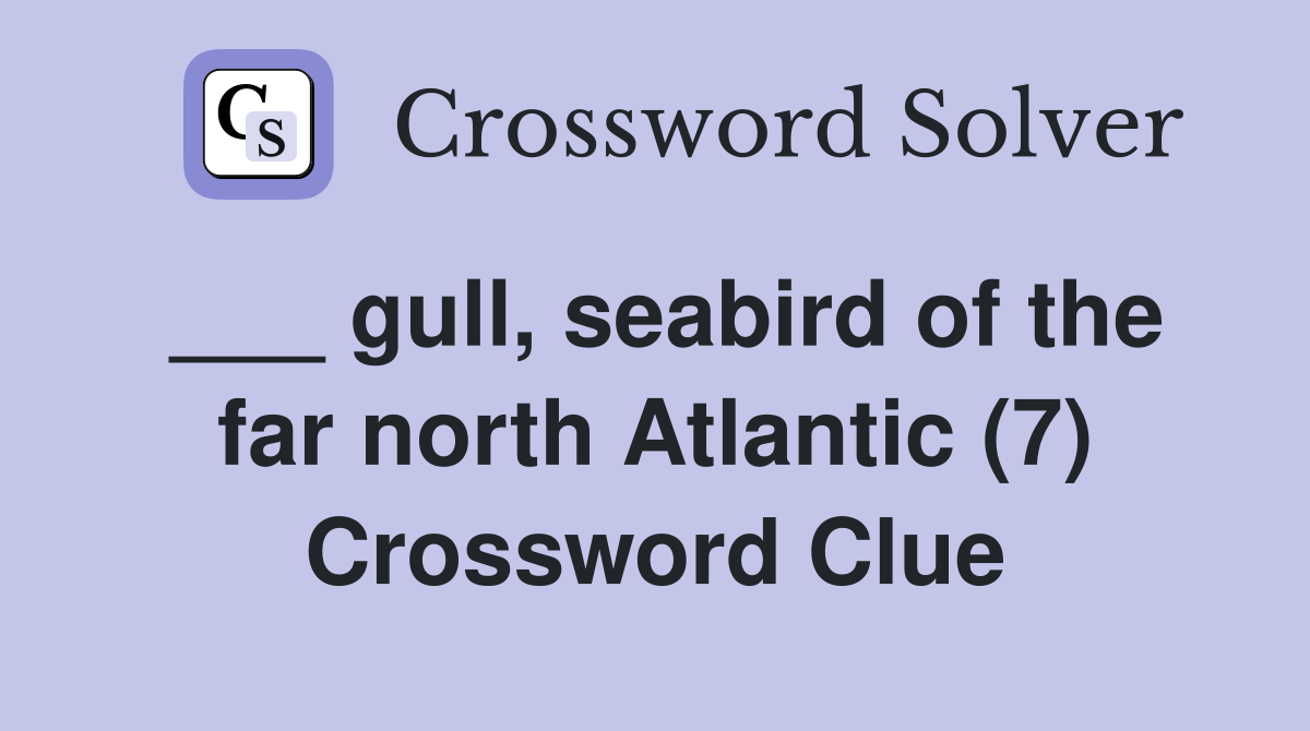 ___ gull, seabird of the far north Atlantic (7) Crossword Clue