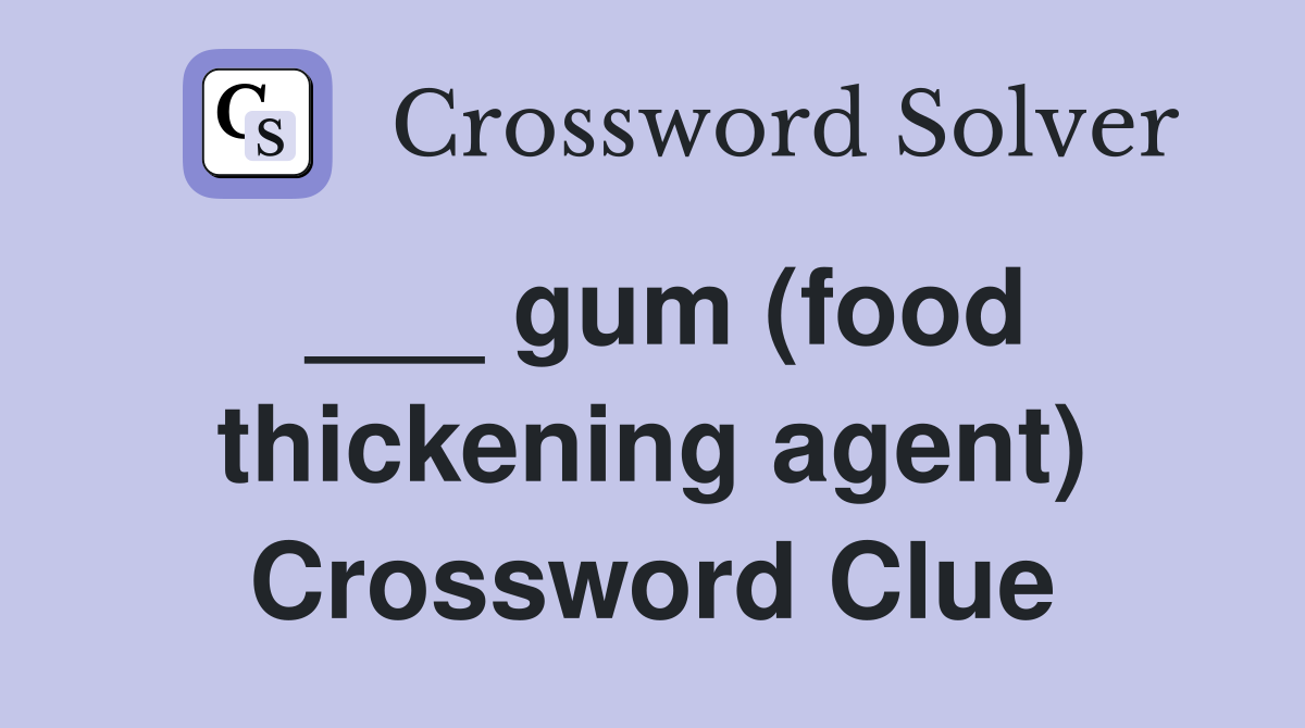 ___ gum (food thickening agent) Crossword Clue