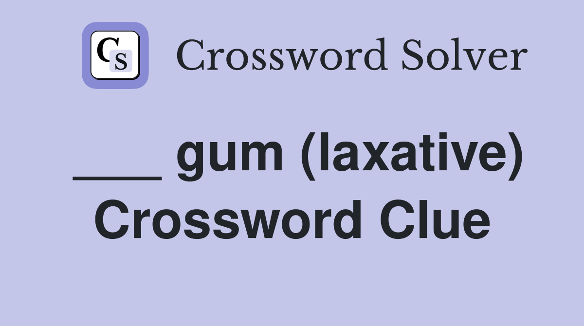___ gum (laxative) Crossword Clue