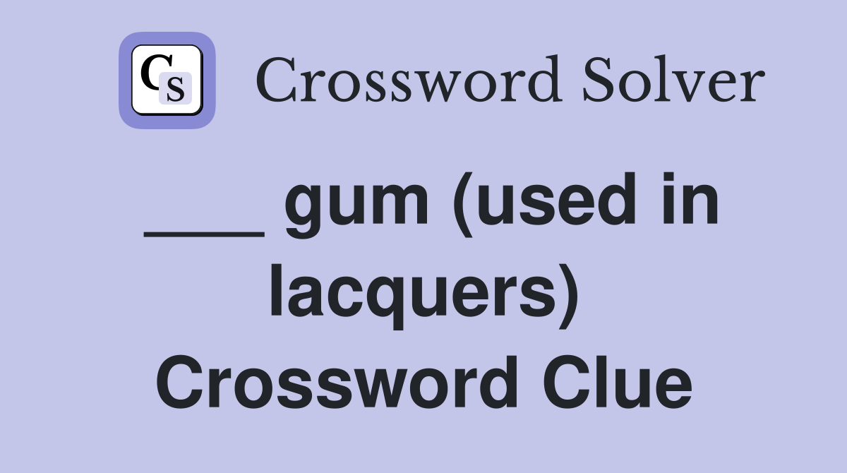 ___ gum (used in lacquers) Crossword Clue
