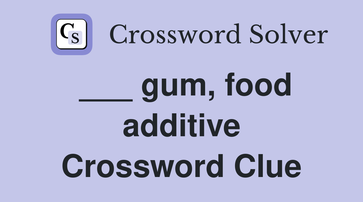 ___ gum, food additive Crossword Clue