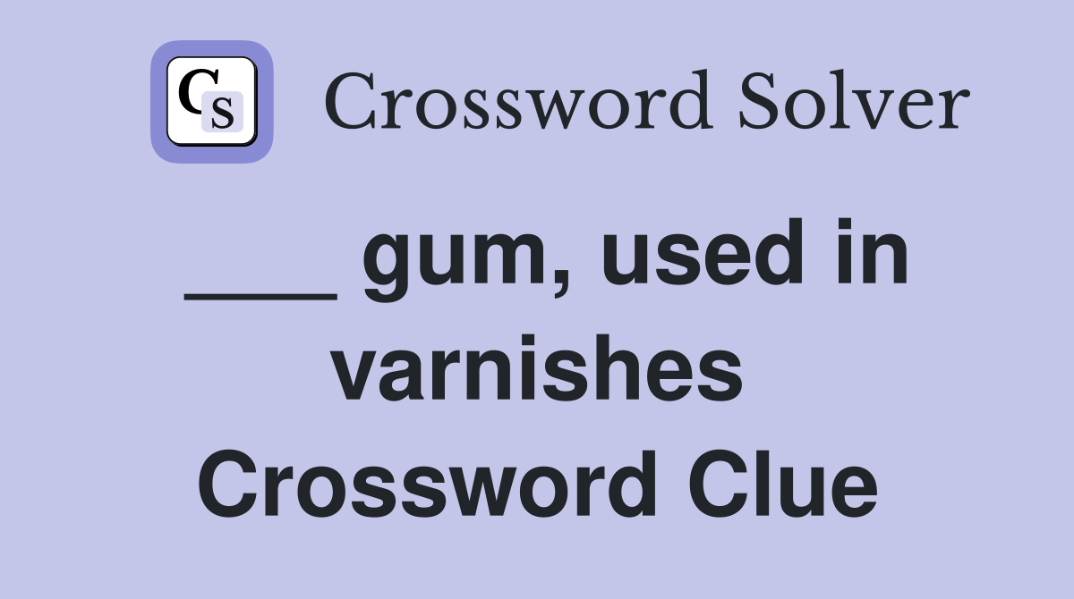 ___ gum, used in varnishes Crossword Clue