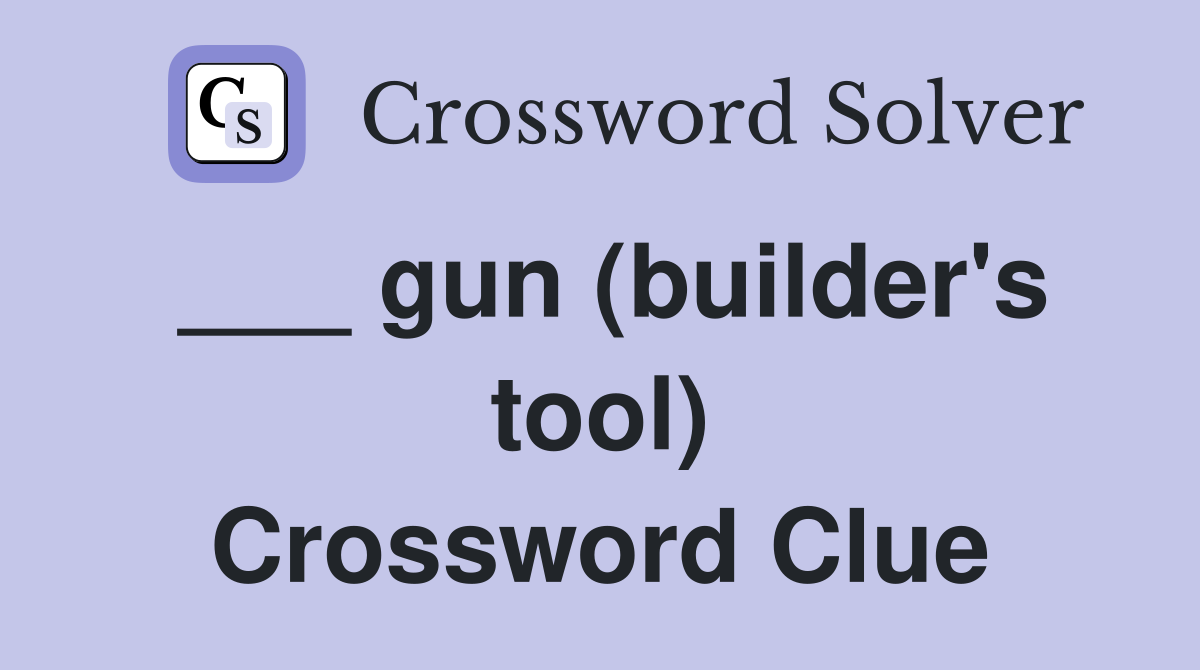 ___ gun (builder's tool) Crossword Clue