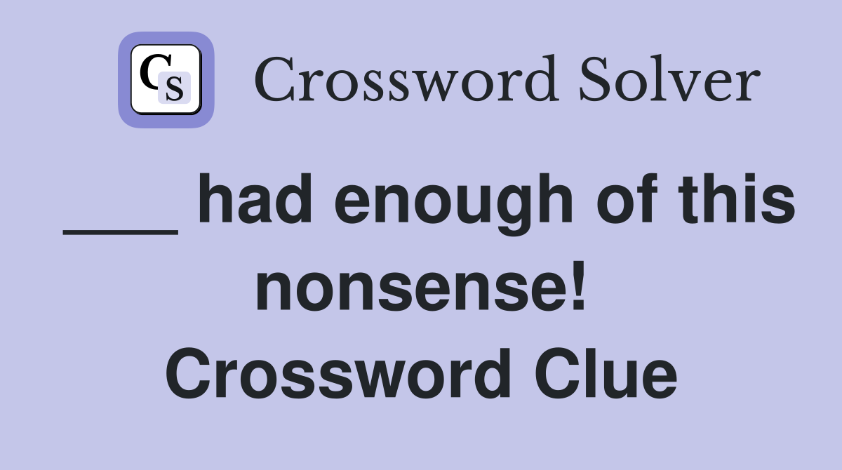 ___ had enough of this nonsense! Crossword Clue