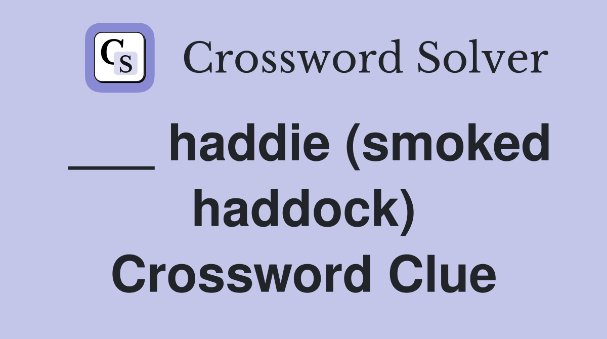 ___ haddie (smoked haddock) Crossword Clue