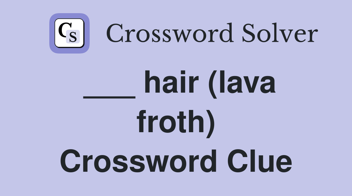 ___ hair (lava froth) Crossword Clue
